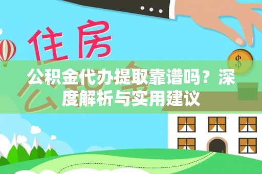 杂多公积金代办提取靠谱吗？深度解析与实用建议