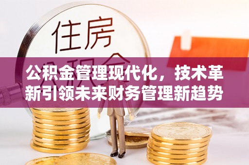 杂多公积金管理现代化，技术革新引领未来财务管理新趋势