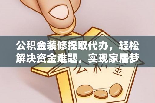 杂多公积金装修提取代办，轻松解决资金难题，实现家居梦想