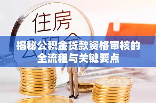 杂多揭秘公积金贷款资格审核的全流程与关键要点