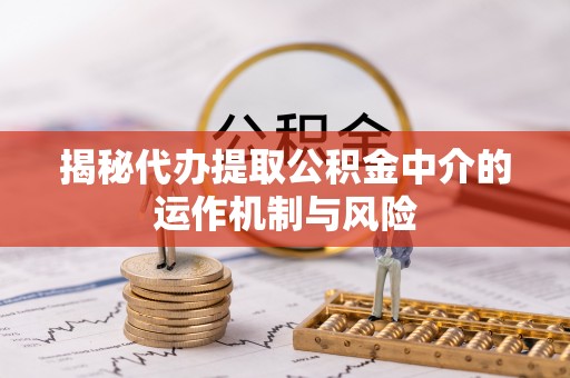杂多揭秘代办提取公积金中介的运作机制与风险
