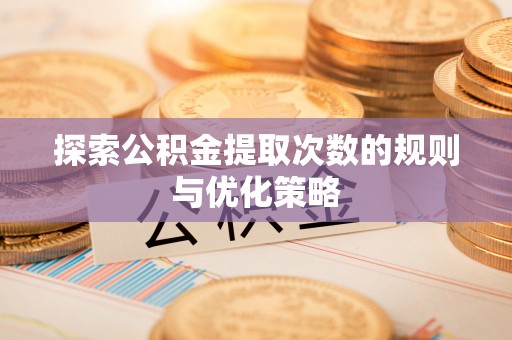 杂多探索公积金提取次数的规则与优化策略