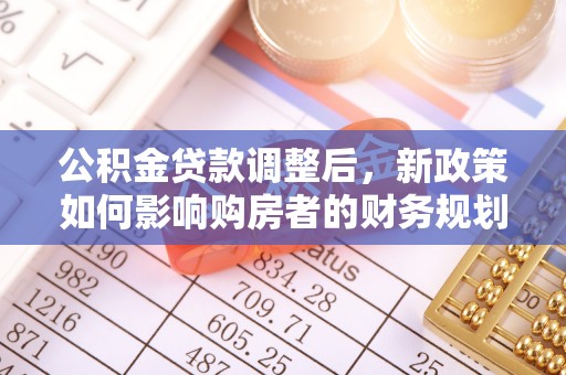 杂多公积金贷款调整后，新政策如何影响购房者的财务规划