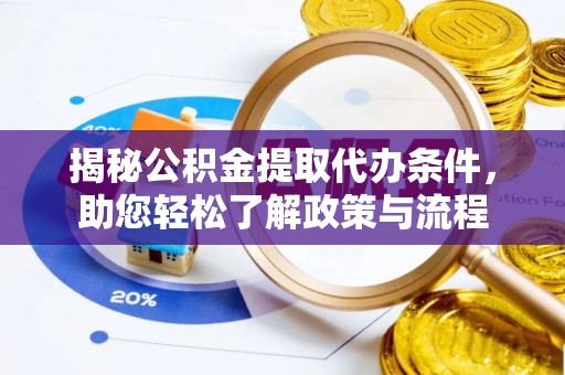 杂多揭秘公积金提取代办条件，助您轻松了解政策与流程