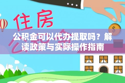 杂多公积金可以代办提取吗？解读政策与实际操作指南