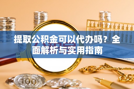 杂多提取公积金可以代办吗？全面解析与实用指南