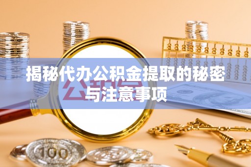 杂多揭秘代办公积金提取的秘密与注意事项