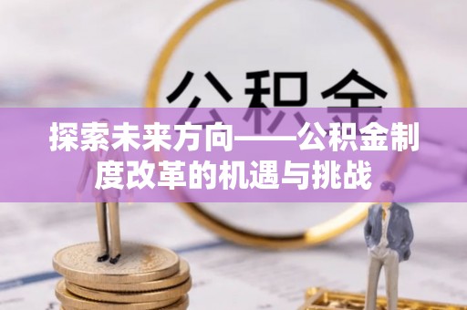 杂多探索未来方向——公积金制度改革的机遇与挑战