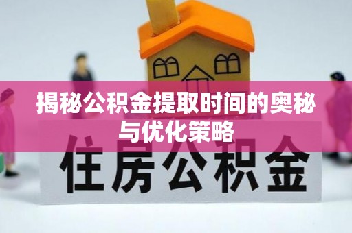 杂多揭秘公积金提取时间的奥秘与优化策略