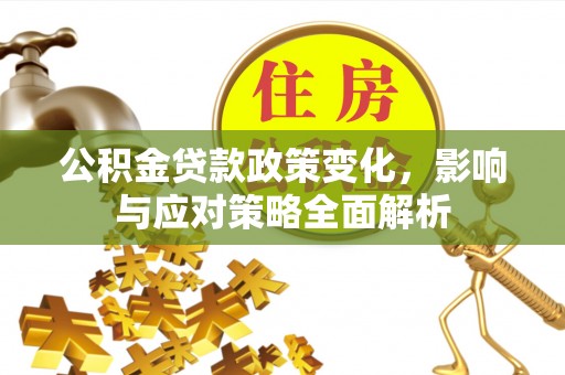 杂多公积金贷款政策变化，影响与应对策略全面解析