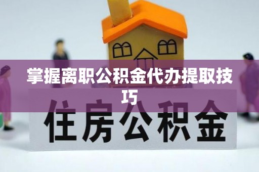 杂多掌握离职公积金代办提取技巧
