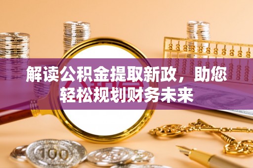 杂多解读公积金提取新政，助您轻松规划财务未来