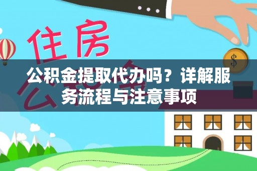 杂多公积金提取代办吗？详解服务流程与注意事项