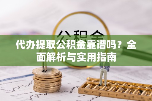 杂多代办提取公积金靠谱吗？全面解析与实用指南