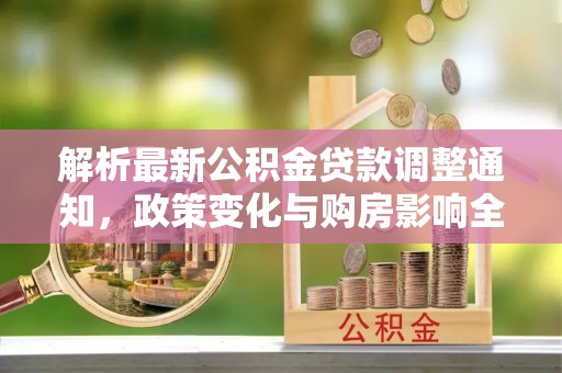 杂多解析最新公积金贷款调整通知，政策变化与购房影响全解读