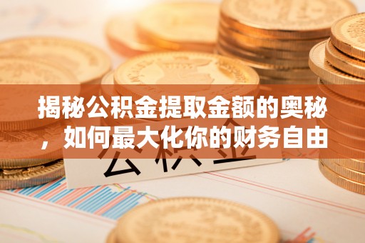 杂多揭秘公积金提取金额的奥秘，如何最大化你的财务自由