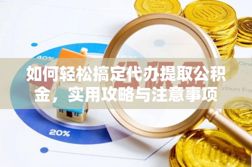 杂多如何轻松搞定代办提取公积金，实用攻略与注意事项