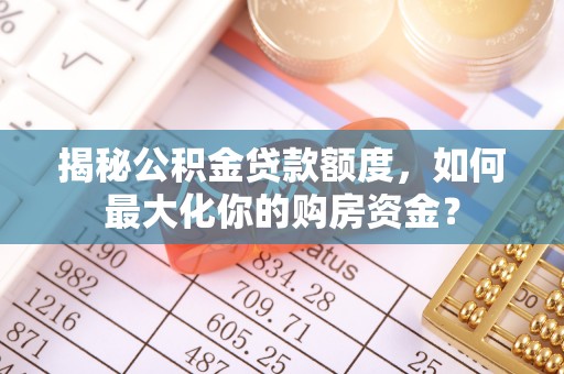 杂多揭秘公积金贷款额度，如何最大化你的购房资金？