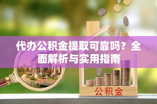 杂多代办公积金提取可靠吗？全面解析与实用指南