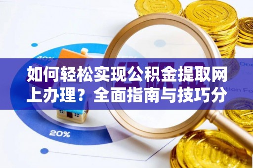 杂多如何轻松实现公积金提取网上办理？全面指南与技巧分享