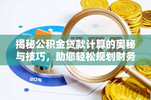 杂多揭秘公积金贷款计算的奥秘与技巧，助您轻松规划财务未来