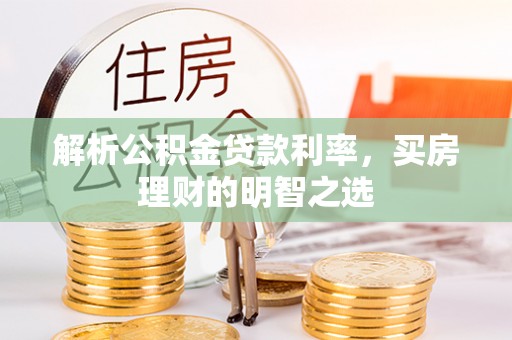杂多解析公积金贷款利率，买房理财的明智之选