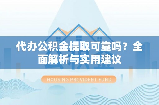 杂多代办公积金提取可靠吗？全面解析与实用建议