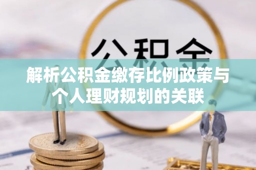 杂多解析公积金缴存比例政策与个人理财规划的关联