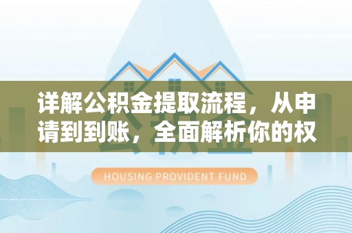 杂多详解公积金提取流程，从申请到到账，全面解析你的权益与操作步骤