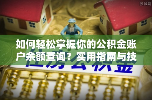 杂多如何轻松掌握你的公积金账户余额查询？实用指南与技巧