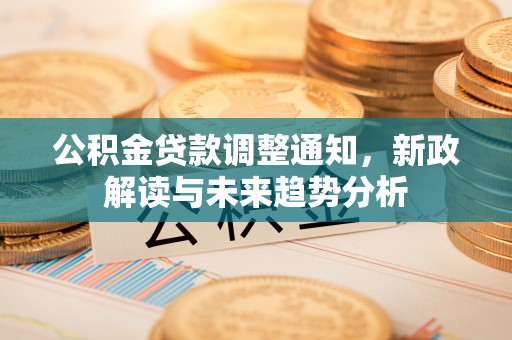 杂多公积金贷款调整通知，新政解读与未来趋势分析