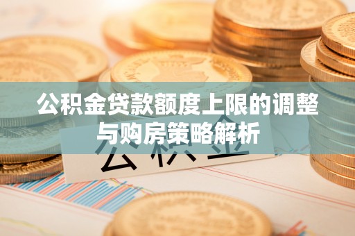杂多公积金贷款额度上限的调整与购房策略解析