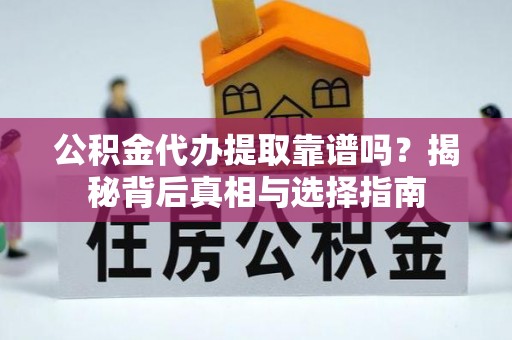 杂多公积金代办提取靠谱吗？揭秘背后真相与选择指南