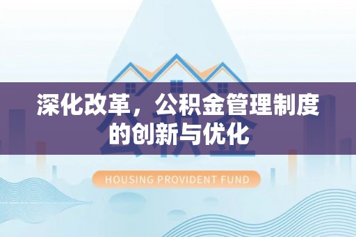 杂多深化改革，公积金管理制度的创新与优化