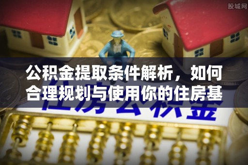 杂多公积金提取条件解析，如何合理规划与使用你的住房基金
