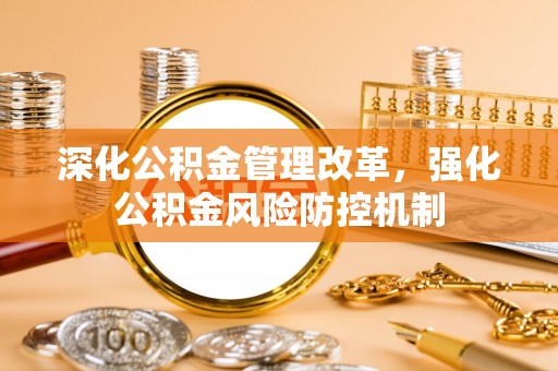 杂多深化公积金管理改革，强化公积金风险防控机制