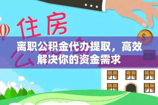杂多离职公积金代办提取，高效解决你的资金需求