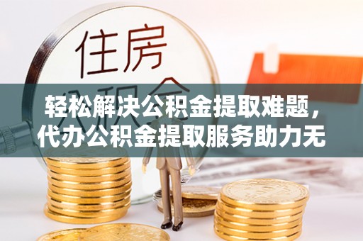 杂多轻松解决公积金提取难题，代办公积金提取服务助力无忧生活