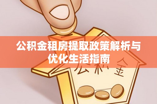杂多公积金租房提取政策解析与优化生活指南