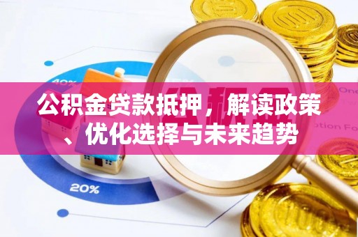 杂多公积金贷款抵押，解读政策、优化选择与未来趋势