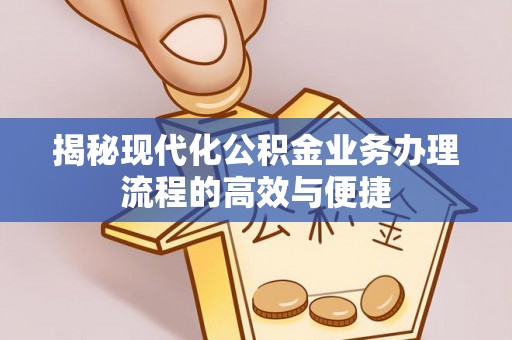 杂多揭秘现代化公积金业务办理流程的高效与便捷