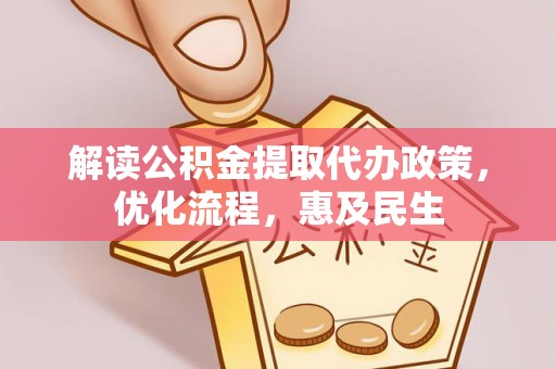 杂多解读公积金提取代办政策，优化流程，惠及民生