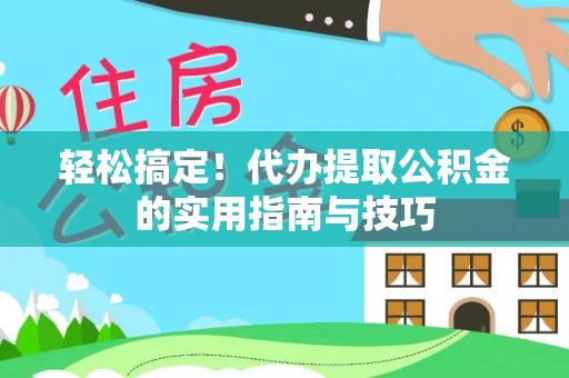 杂多轻松搞定！代办提取公积金的实用指南与技巧