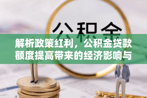 杂多解析政策红利，公积金贷款额度提高带来的经济影响与生活改变