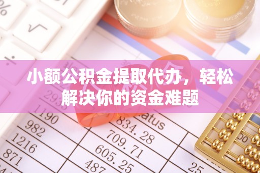 杂多小额公积金提取代办，轻松解决你的资金难题