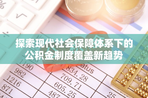 杂多探索现代社会保障体系下的公积金制度覆盖新趋势