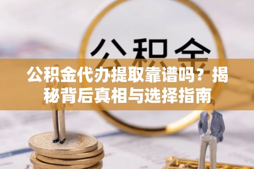 杂多公积金代办提取靠谱吗？揭秘背后真相与选择指南