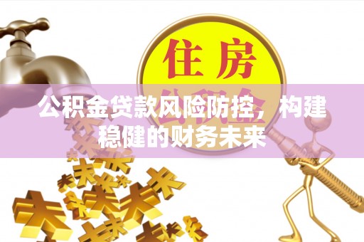 杂多公积金贷款风险防控，构建稳健的财务未来