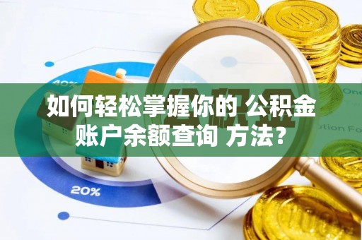 杂多如何轻松掌握你的 公积金账户余额查询 方法？
