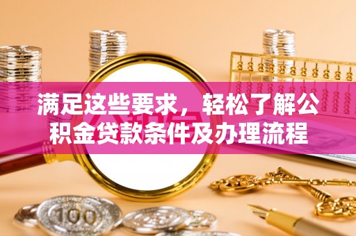 杂多满足这些要求，轻松了解公积金贷款条件及办理流程